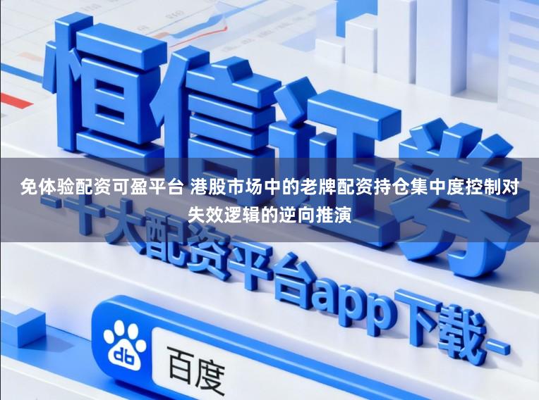 免体验配资可盈平台 港股市场中的老牌配资持仓集中度控制对失效逻辑的逆向推演