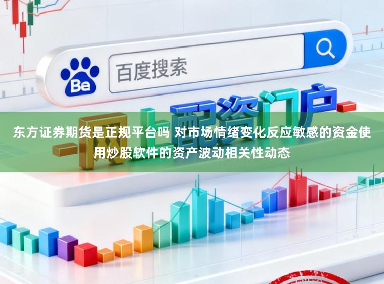 东方证券期货是正规平台吗 对市场情绪变化反应敏感的资金使用炒股软件的资产波动相关性动态