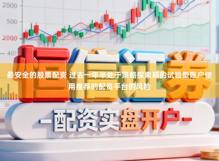 最安全的股票配资 过去一年半处于策略探索期的试验型账户使用推荐的配资平台的风险