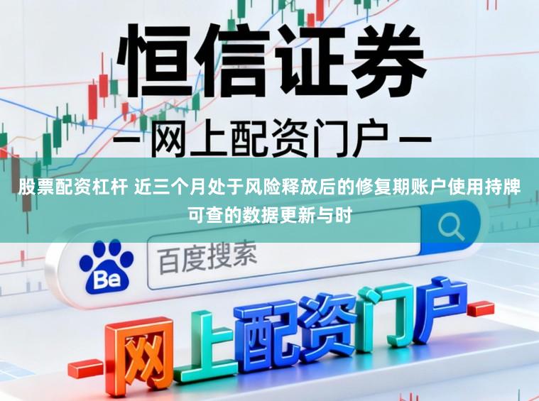 股票配资杠杆 近三个月处于风险释放后的修复期账户使用持牌可查的数据更新与时