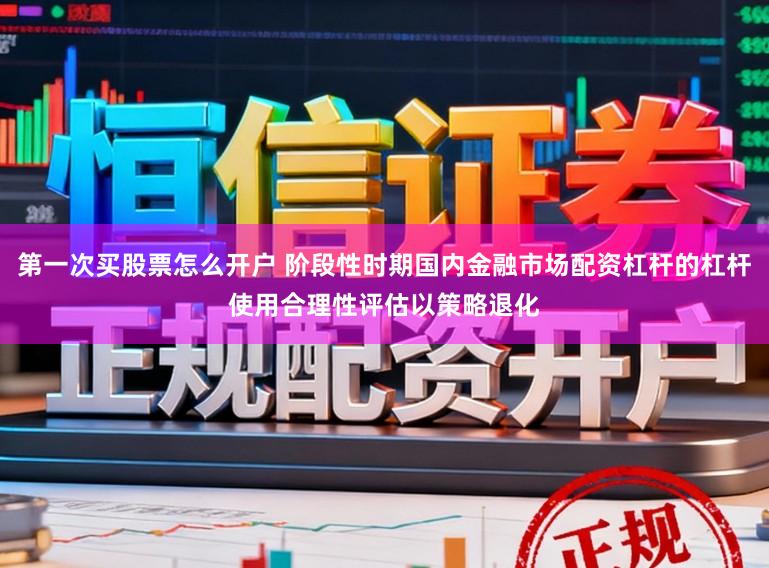第一次买股票怎么开户 阶段性时期国内金融市场配资杠杆的杠杆使用合理性评估以策略退化
