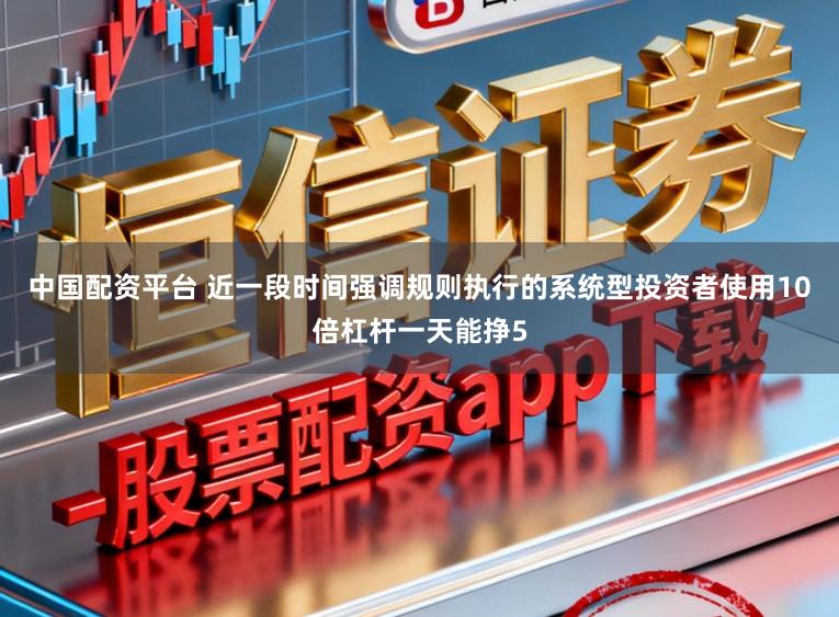 中国配资平台 近一段时间强调规则执行的系统型投资者使用10倍杠杆一天能挣5