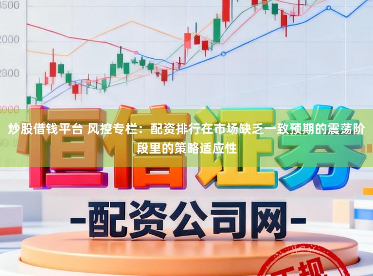 炒股借钱平台 风控专栏：配资排行在市场缺乏一致预期的震荡阶段里的策略适应性