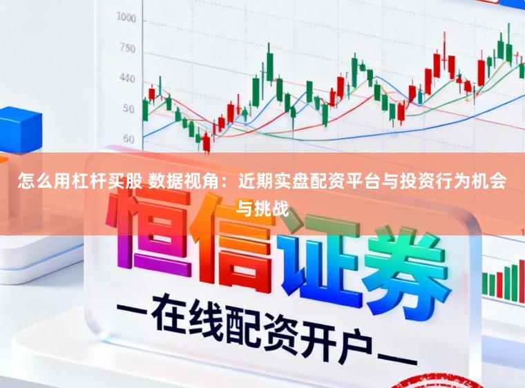 怎么用杠杆买股 数据视角：近期实盘配资平台与投资行为机会与挑战