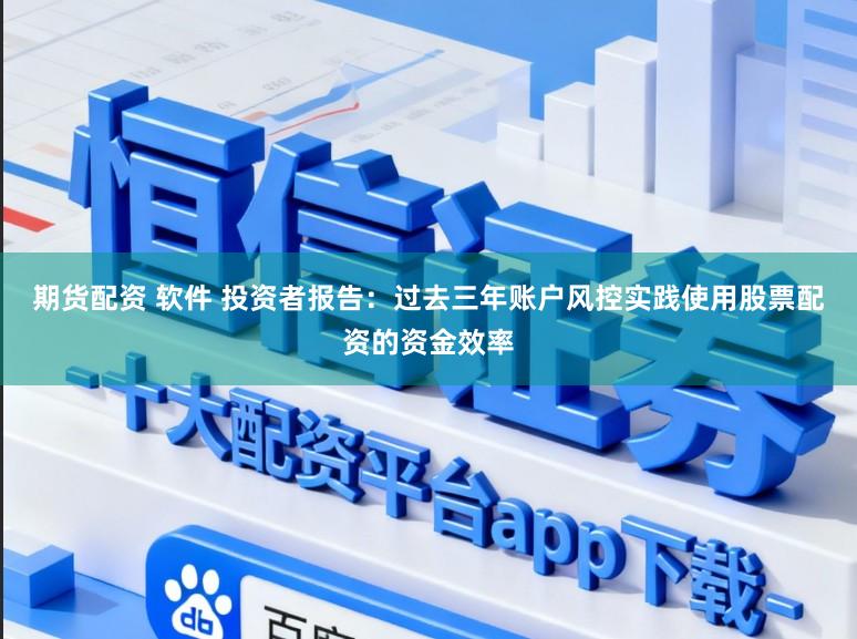 期货配资 软件 投资者报告：过去三年账户风控实践使用股票配资的资金效率