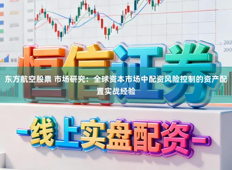 东方航空股票 市场研究：全球资本市场中配资风险控制的资产配置实战经验