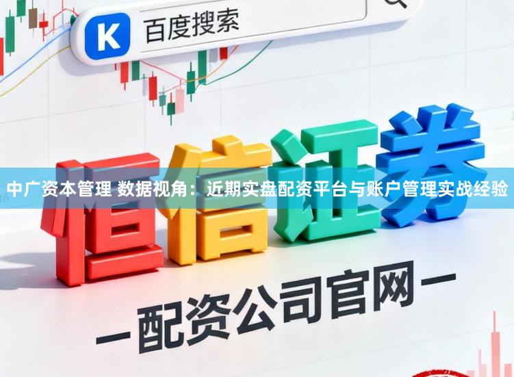 中广资本管理 数据视角：近期实盘配资平台与账户管理实战经验