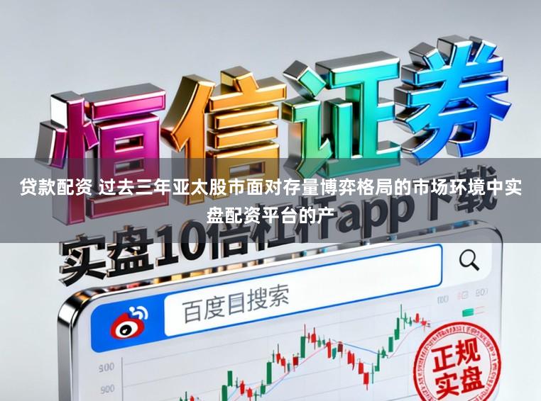 贷款配资 过去三年亚太股市面对存量博弈格局的市场环境中实盘配资平台的产