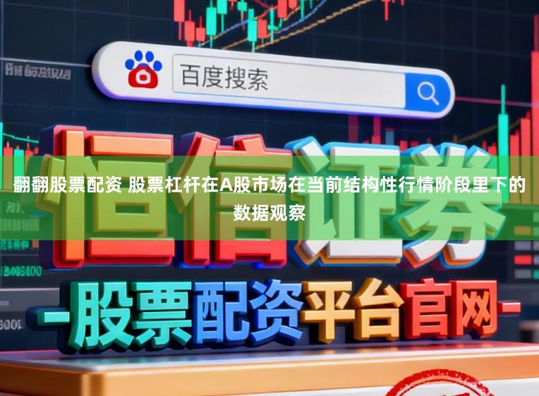 翻翻股票配资 股票杠杆在A股市场在当前结构性行情阶段里下的数据观察