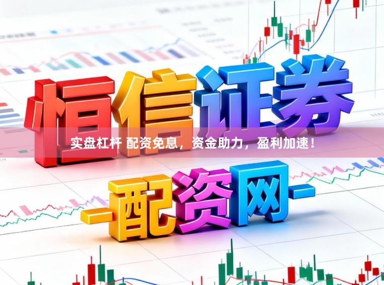 实盘杠杆 配资免息，资金助力，盈利加速！