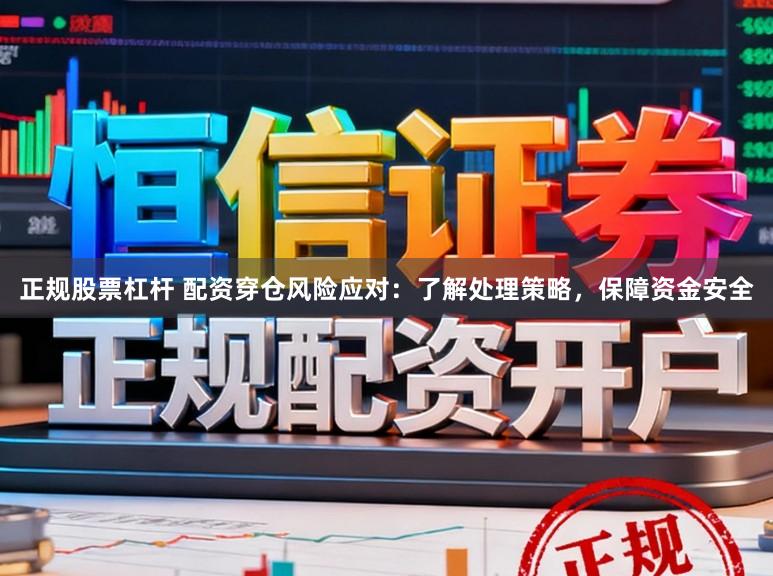 正规股票杠杆 配资穿仓风险应对：了解处理策略，保障资金安全