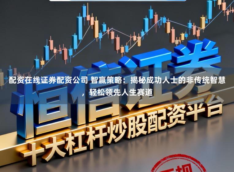 配资在线证券配资公司 智赢策略：揭秘成功人士的非传统智慧，轻松领先人生赛道