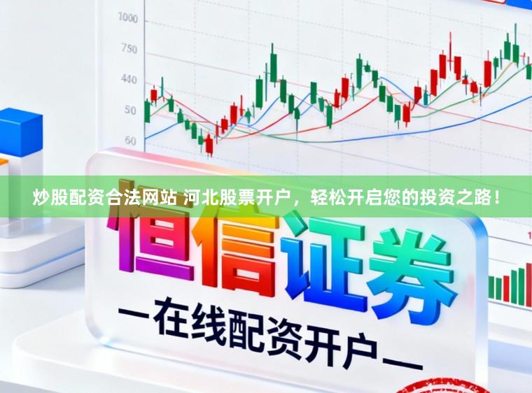 炒股配资合法网站 河北股票开户，轻松开启您的投资之路！