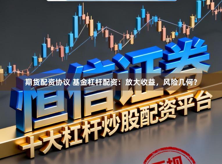 期货配资协议 基金杠杆配资：放大收益，风险几何？