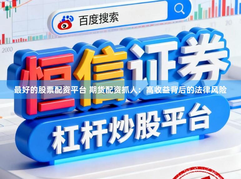 最好的股票配资平台 期货配资抓人：高收益背后的法律风险