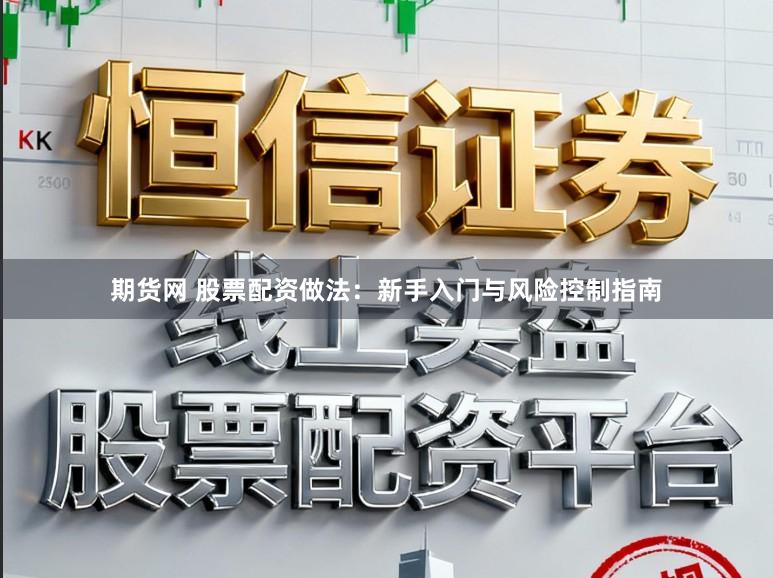 期货网 股票配资做法：新手入门与风险控制指南