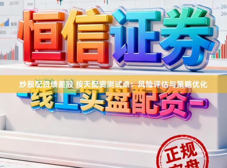 炒股配资绩差股 按天配资测试点：风险评估与策略优化