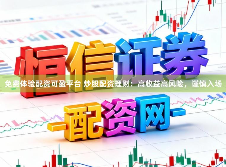免费体验配资可盈平台 炒股配资理财:高收益高风险,谨慎入场