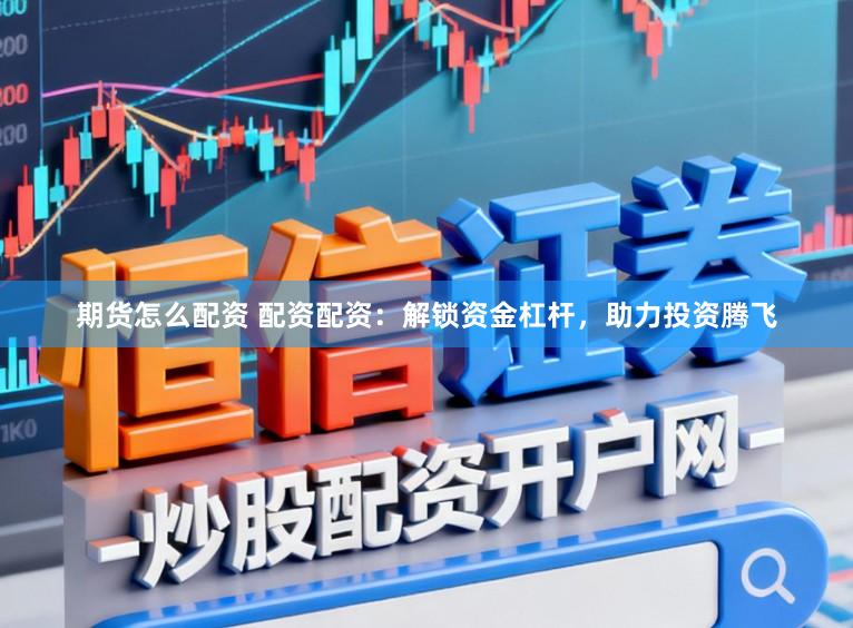 期货怎么配资 配资配资：解锁资金杠杆，助力投资腾飞