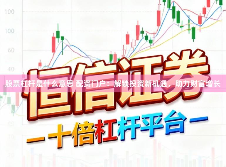 股票杠杆是什么意思 配资门户：解锁投资新机遇，助力财富增长
