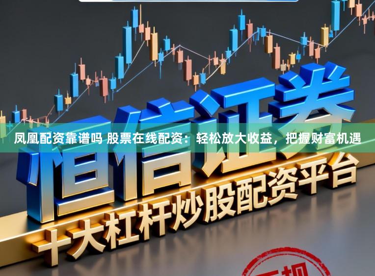 凤凰配资靠谱吗 股票在线配资：轻松放大收益，把握财富机遇