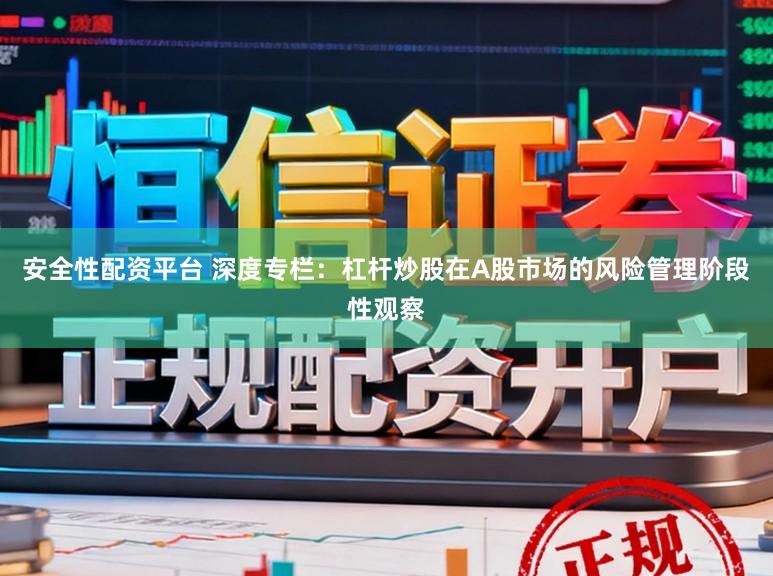 安全性配资平台 深度专栏：杠杆炒股在A股市场的风险管理阶段性观察