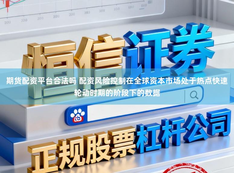 期货配资平台合法吗 配资风险控制在全球资本市场处于热点快速轮动时期的阶段下的数据