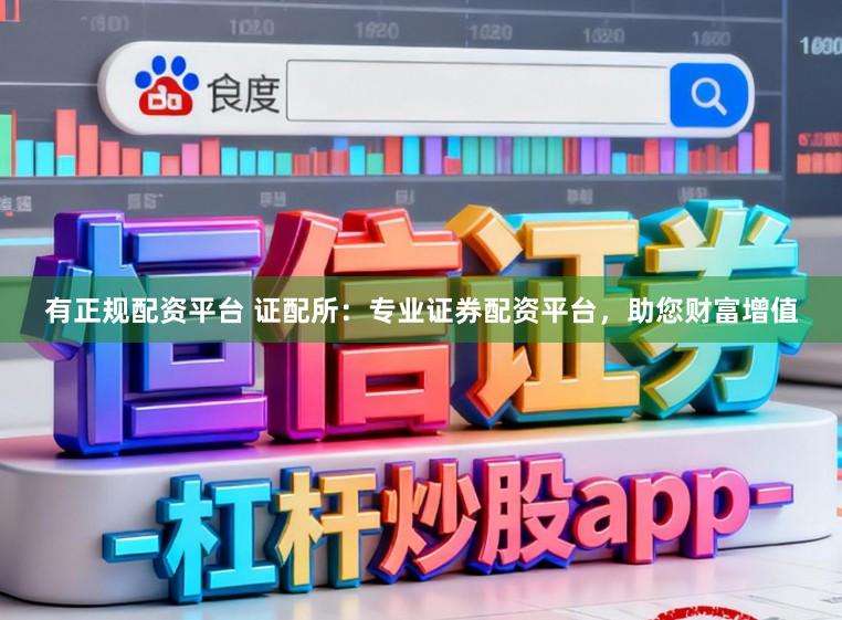 有正规配资平台 证配所：专业证券配资平台，助您财富增值