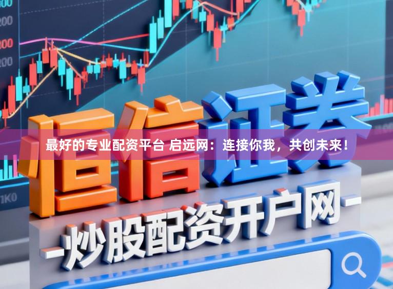 最好的专业配资平台 启远网：连接你我，共创未来！