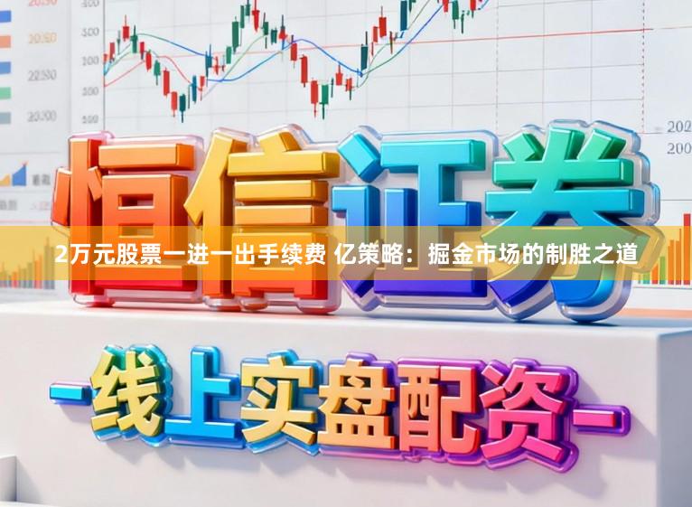 2万元股票一进一出手续费 亿策略：掘金市场的制胜之道