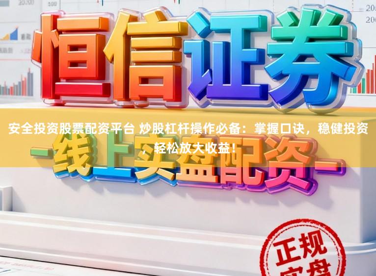 安全投资股票配资平台 炒股杠杆操作必备：掌握口诀，稳健投资，轻松放大收益！