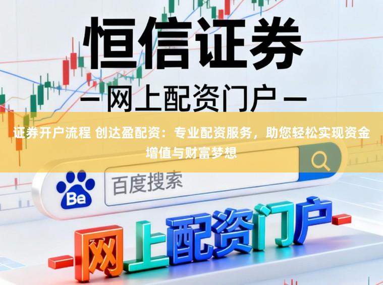 证券开户流程 创达盈配资：专业配资服务，助您轻松实现资金增值与财富梦想