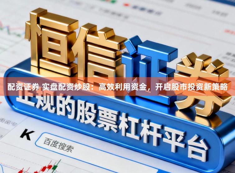 配资证券 实盘配资炒股：高效利用资金，开启股市投资新策略
