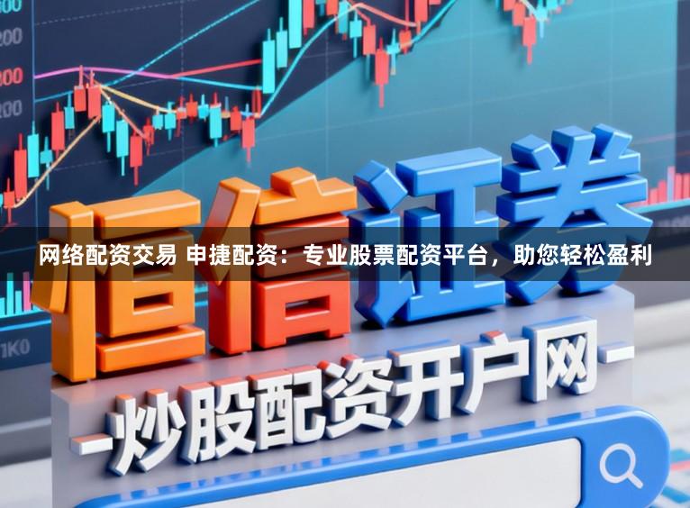 网络配资交易 申捷配资：专业股票配资平台，助您轻松盈利