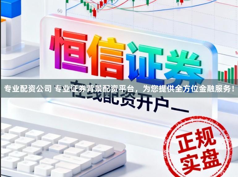 专业配资公司 专业证券背景配资平台，为您提供全方位金融服务！