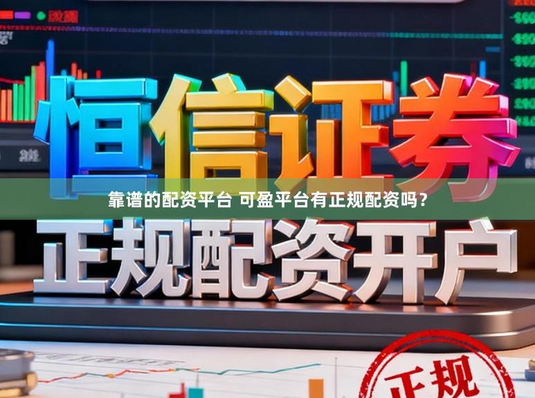 靠谱的配资平台 可盈平台有正规配资吗？