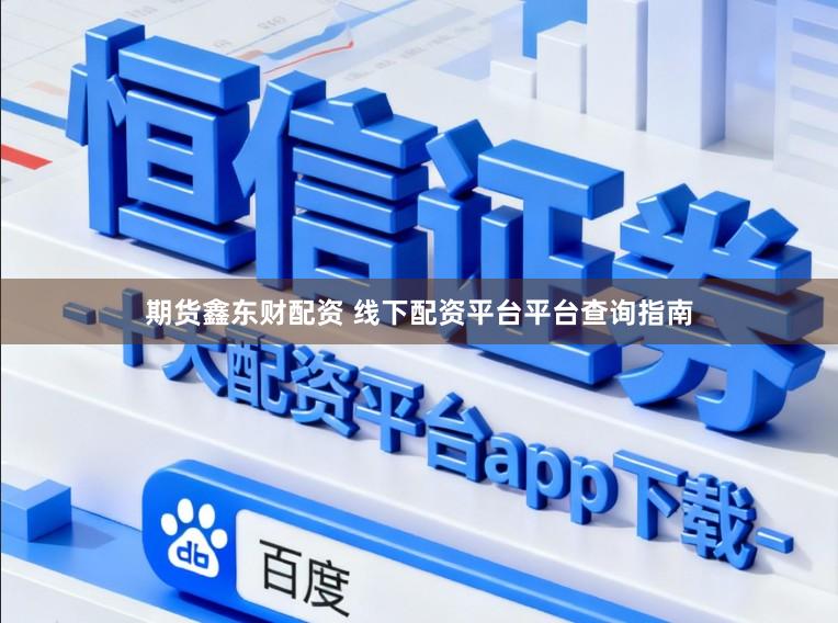 期货鑫东财配资 线下配资平台平台查询指南