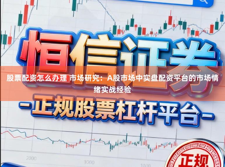 股票配资怎么办理 市场研究：A股市场中实盘配资平台的市场情绪实战经验