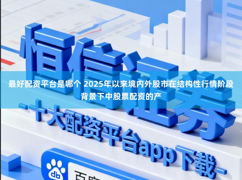 最好配资平台是哪个 2025年以来境内外股市在结构性行情阶段背景下中股票配资的产