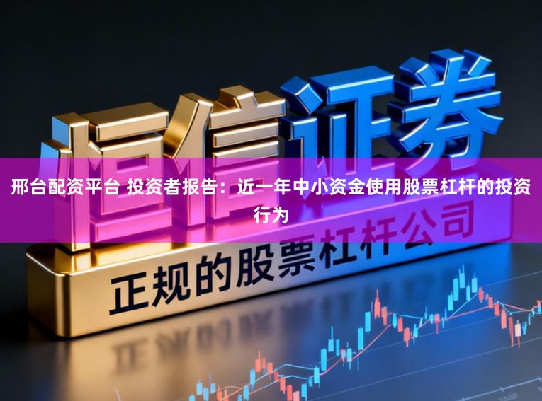 邢台配资平台 投资者报告：近一年中小资金使用股票杠杆的投资行为