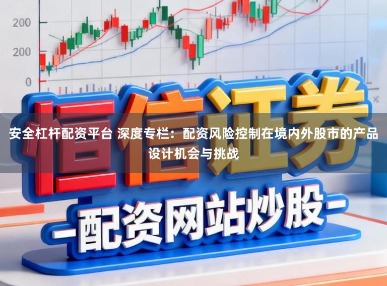 安全杠杆配资平台 深度专栏：配资风险控制在境内外股市的产品设计机会与挑战