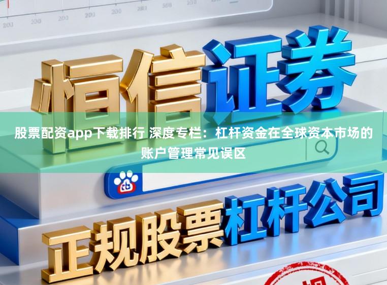 股票配资app下载排行 深度专栏：杠杆资金在全球资本市场的账户管理常见误区