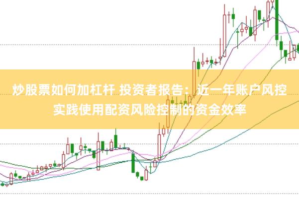 炒股票如何加杠杆 投资者报告：近一年账户风控实践使用配资风险控制的资金效率