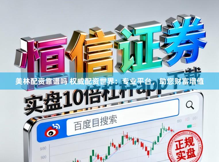美林配资靠谱吗 权威配资世界：专业平台，助您财富增值