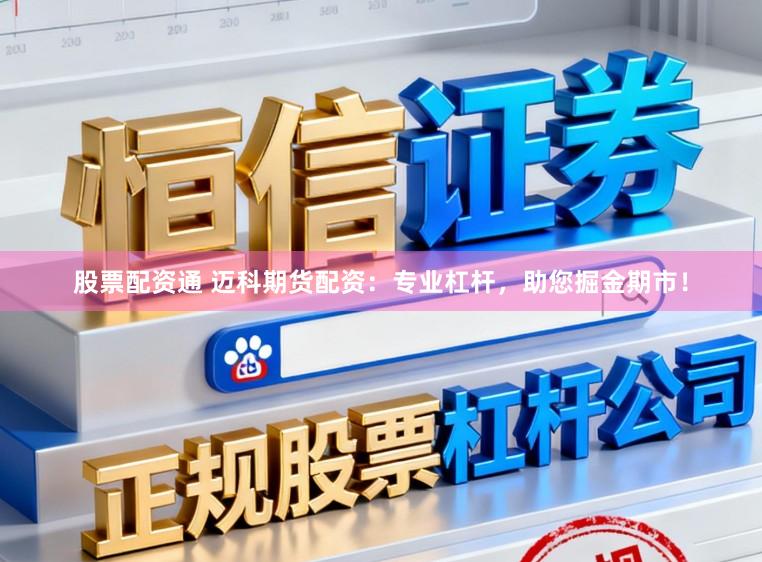 股票配资通 迈科期货配资：专业杠杆，助您掘金期市！