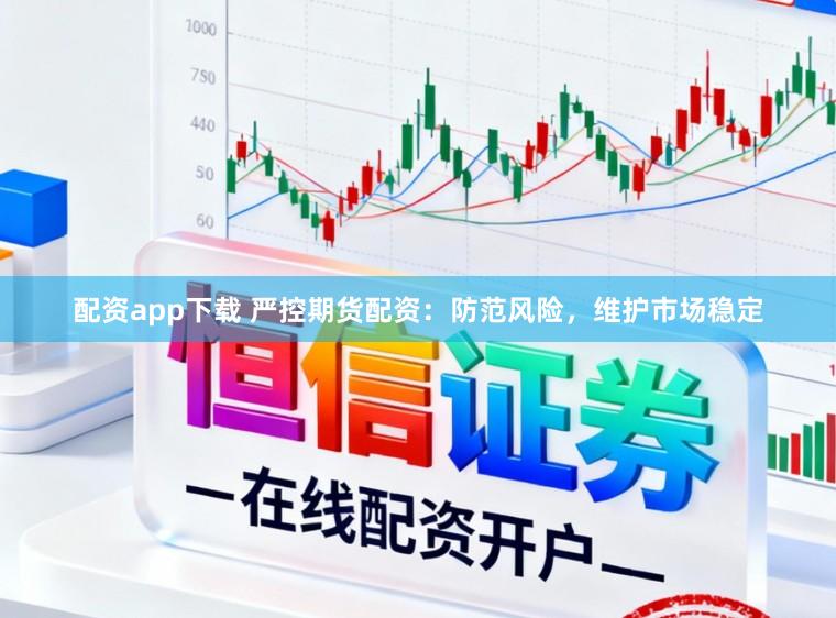 配资app下载 严控期货配资：防范风险，维护市场稳定
