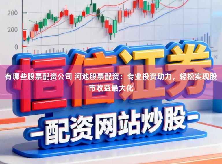 有哪些股票配资公司 河池股票配资：专业投资助力，轻松实现股市收益最大化