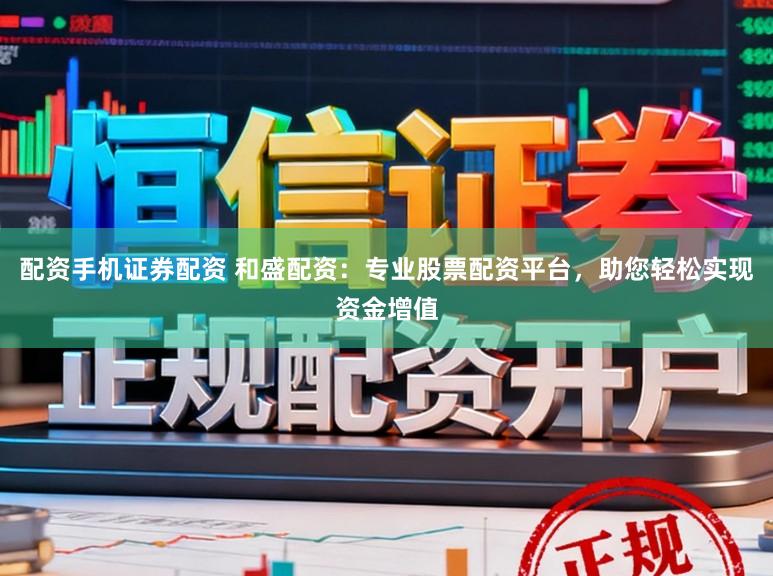 配资手机证券配资 和盛配资：专业股票配资平台，助您轻松实现资金增值