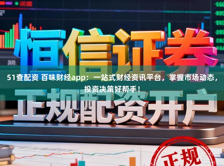 51查配资 百味财经app：一站式财经资讯平台，掌握市场动态，投资决策好帮手！