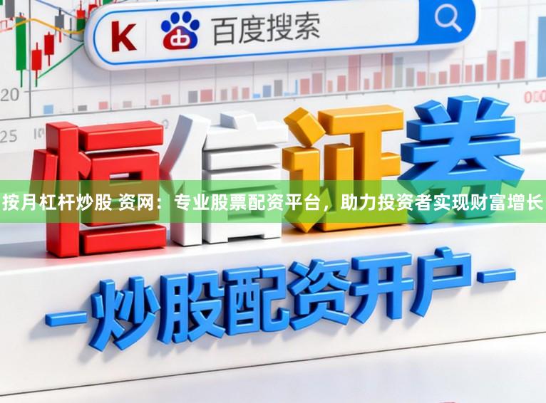 按月杠杆炒股 资网：专业股票配资平台，助力投资者实现财富增长